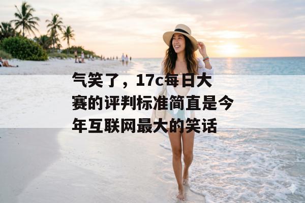 气笑了，17c每日大赛的评判标准简直是今年互联网最大的笑话
