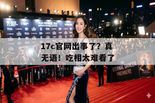 17c官网出事了？真无语！吃相太难看了