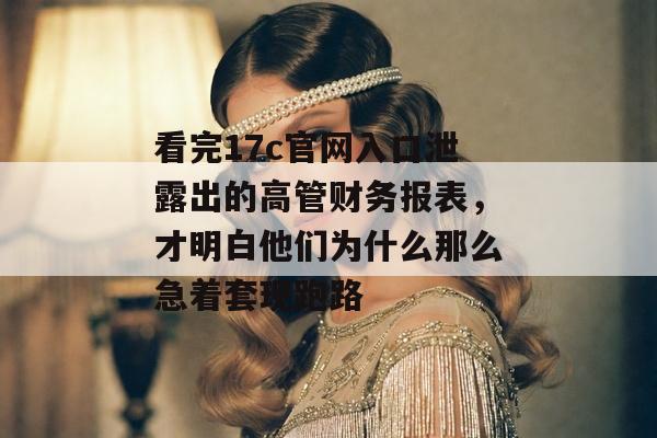 看完17c官网入口泄露出的高管财务报表，才明白他们为什么那么急着套现跑路